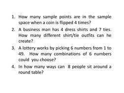 1. How many sample points are in the sample
space when a coin is flipped 4 times?
2. A business man has 4 dress shirts and 7