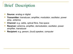 Brief  Description

Source: analog or digital 

Transmitter: transducer, amplifier, modulator, oscillator, power 
amp.,