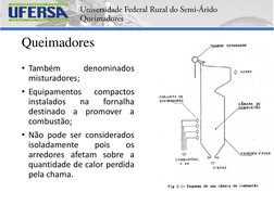 Queimadores
• Também
denominados
misturadores;
• Equipamentos
compactos
instalados
na
fornalha
destinado
a
promover
a
combust