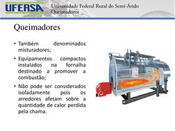 Queimadores
• Também
denominados
misturadores;
• Equipamentos
compactos
instalados
na
fornalha
destinado
a
promover
a
combust