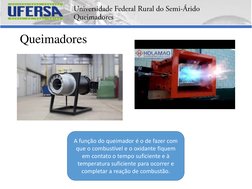 Queimadores
A função do queimador é o de fazer com 
que o combustível e o oxidante fiquem 
em contato o tempo suficiente e à