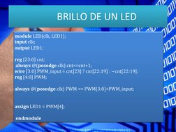 BRILLO DE UN LED
module LED(clk, LED1);
input clk;
output LED1;
reg [23:0] cnt;
always @(posedge clk) cnt<=cnt+1;
wire [3:0]