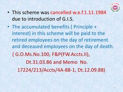 • This scheme was cancelled w.e.f.1.11.1984 
due to introduction of G.I.S. 
• The accumulated benefits ( Principle + 
interes