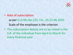 • Rate of subscription:  
      as per G.O.Ms.No.225, Fin., Dt.22.06.2010 
      Scale of the employee is the criterion. 
• T