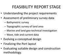 FEASIBILITY REPORT STAGE
• Understanding the project requirements
• Assessment of preliminary survey data
– Bathymetric surve