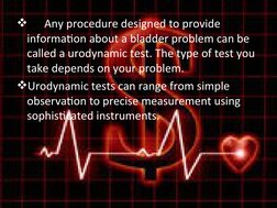
Any procedure designed to provide 
information about a bladder problem can be 
called a urodynamic test. The type of test y