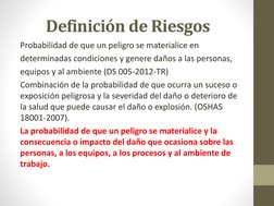 Definición de Riesgos
Probabilidad de que un peligro se materialice en 
determinadas condiciones y genere daños a las persona