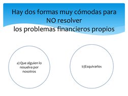 Hay dos formas muy cómodas para 
NO resolver
los problemas financieros propios 
a) Que alguien lo 
resuelva por 
nosotros
b)E