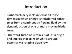 Introduction
• Turbomachinery is classified as all those 
devices in which energy is transferred either 
to or from a continu
