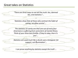Great takes on Statistics
"There are three ways to not tell the truth: lies, damned 
lies, and statistics.“…
"
‘Statistics sh
