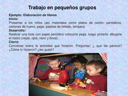 Trabajo en pequeños grupos
Ejemplo: Elaboración de títeres
Inicio:
Presentar a los niños (as) materiales como platos de cartó