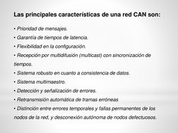 Las principales características de una red CAN son:
• Prioridad de mensajes.
• Garantía de tiempos de latencia.
• Flexibilida