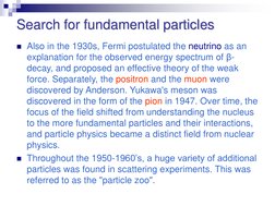 Search for fundamental particles
Also in the 1930s, Fermi postulated the neutrino as an 
explanation for the observed energy