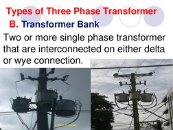 Types of Three Phase Transformer 
Two or more single phase transformer 
that are interconnected on either delta 
or wye conne