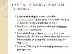 LATERAL THINKING / PARALLEL 
THINKING
Lateral thinking is a term coined by 
Edward de Bono in the book New Think: The Use 
o