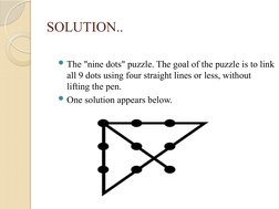 SOLUTION..
The "nine dots" puzzle. The goal of the puzzle is to link 
all 9 dots using four straight lines or less, without