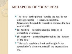 METAPHOR OF “BOX” REAL 
The "box" in the phrase "outside the box" is not 
only a metaphor—it is real, measurable. 
Speculati