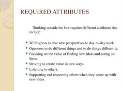 REQUIRED ATTRIBUTES
       Thinking outside the box requires different attributes that 
include:
Willingness to take new per