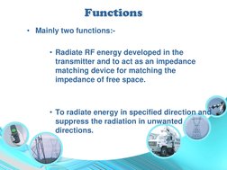Functions
• Mainly two functions:-
• Radiate RF energy developed in the 
transmitter and to act as an impedance 
matching dev