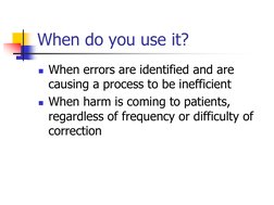 When do you use it?
When errors are identified and are 
causing a process to be inefficient
When harm is coming to patients