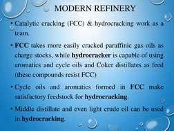 MODERN REFINERY
• Catalytic cracking (FCC) & hydrocracking work as a
team.
• FCC takes more easily cracked paraffinic gas oil