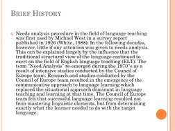 BRIEF HISTORY
Needs analysis procedure in the field of language teaching 
was first used by Michael West in a survey report