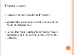 TARGET NEEDS:
learner's "lacks", "needs" and "wants".
Wants: The learner’s personal view about the 
needs or lacks he has.