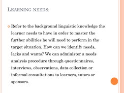 LEARNING NEEDS:
Refer to the background linguistic knowledge the 
learner needs to have in order to master the 
further abil