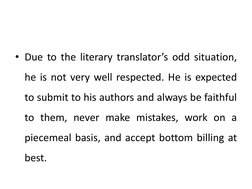 • Due to the literary translator’s odd situation,
he is not very well respected. He is expected
to submit to his authors and
