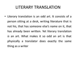 LITERARY TRANSLATION
• Literary translation is an odd art. It consists of a 
person sitting at a desk, writing literature tha