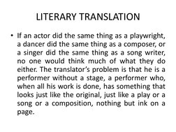 LITERARY TRANSLATION
• If an actor did the same thing as a playwright,
a dancer did the same thing as a composer, or
a singer