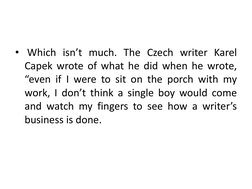 • Which isn’t much. The Czech writer Karel
Capek wrote of what he did when he wrote,
“even if I were to sit on the porch with