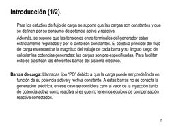 2 
Introducción (1/2). 
 
      Para los estudios de flujo de carga se supone que las cargas son constantes y que 
se definen