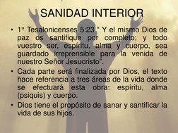 • 1° Tesalonicenses 5:23 “ Y el mismo Dios de
paz
os
santifique
por
completo;
y
todo
vuestro ser, espíritu, alma y cuerpo, se