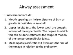 Airway assessment
• Assessment include:
1. Mouth opening: an incisor distance of 3cm or 
greater is desirable in an adult.
2.