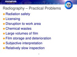 3
Radiography – Practical Problems
Radiation safety
Licensing
Disruption to work area
Chemical wastes
Large volumes of f