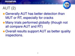 9
AUT (2)
Generally AUT has better detection than 
MUT or RT, especially for cracks
Many trials performed globally (though