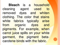 Bleach
is
a
household
cleaning
agent
used
to
removed
dyes
and
whiten
clothing. The color that stains
white
fabrics
typically