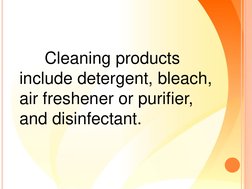 Cleaning products 
include detergent, bleach, 
air freshener or purifier, 
and disinfectant. 

