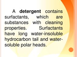A
detergent
contains
surfactants,
which
are
substances
with
cleaning
properties.
Surfactants
have long water-insoluble
hydroc