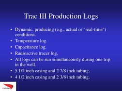 Trac III Production Logs
• Dynamic, producing (e.g., actual or "real-time") 
conditions.
• Temperature log.
• Capacitance log