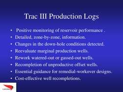 Trac III Production Logs
•
Positive monitoring of reservoir performance .
• Detailed, zone-by-zone, information.
• Changes in