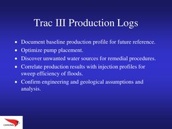Trac III Production Logs
Document baseline production profile for future reference.
Optimize pump placement. 
Discover unw