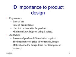 3/9/2018
5
ID Importance to product 
design
• Ergonomics 
– Ease of use
– Ease of maintenance
– User interaction with the pro