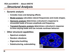 FEA and ANSYS  - About ANSYS
…Structural Analysis
•
Dynamic analysis
– Includes mass and damping effects.
– Modal analysis ca