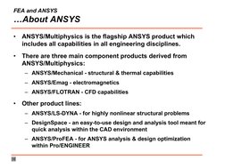 FEA and ANSYS 
…About ANSYS
•
ANSYS/Multiphysics is the flagship ANSYS product which 
includes all capabilities in all engine