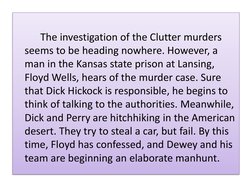 The investigation of the Clutter murders 
seems to be heading nowhere. However, a 
man in the Kansas state prison at Lansing,