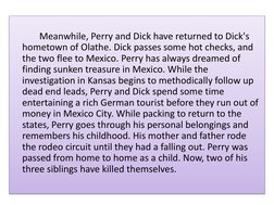 Meanwhile, Perry and Dick have returned to Dick's 
hometown of Olathe. Dick passes some hot checks, and 
the two flee to Mexi