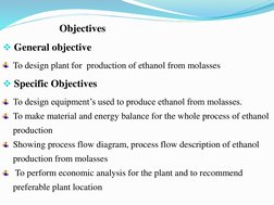Objectives
General objective
To design plant for production of ethanol from molasses
Specific Objectives
To design equipmen