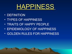 HAPPINESS
HAPPINESS  
• DEFINITION
• TYPES OF HAPPINESS 
• TRAITS OF HAPPY PEOPLE 
• EPIDEMIOLOGY OF HAPPINESS
• GOLDEN RULES